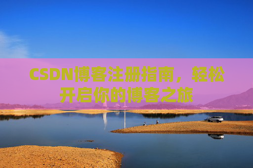 CSDN博客注册指南，轻松开启你的博客之旅